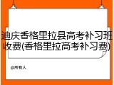 迪庆香格里拉县高考补习班收费(香格里拉高考补习费)