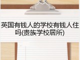 英国有钱人的学校有钱人住吗(贵族学校居所)