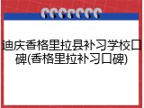 迪庆香格里拉县补习学校口碑(香格里拉补习口碑)