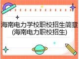 海南电力学校职校招生简章(海南电力职校招生)
