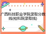 广西科技职业学院录取分数线(桂科院录取线)