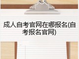 成人自考官网在哪报名(自考报名官网)