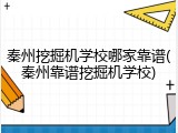 秦州挖掘机学校哪家靠谱(秦州靠谱挖掘机学校)