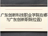 广东创新科技职业学院在哪?(广东创新职院位置)