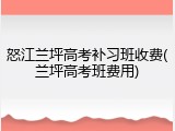 怒江兰坪高考补习班收费(兰坪高考班费用)