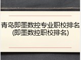 青岛即墨数控专业职校排名(即墨数控职校排名)