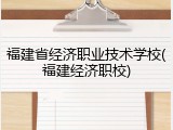 福建省经济职业技术学校(福建经济职校)