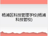 杨浦区科技管理学校(杨浦科技管校)