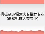 机械制造福建大专推荐专业(福建机械大专专业)