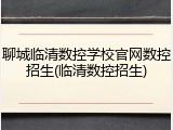 聊城临清数控学校官网数控招生(临清数控招生)