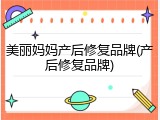 美丽妈妈产后修复品牌(产后修复品牌)