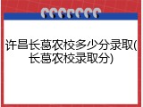 许昌长葛农校多少分录取(长葛农校录取分)