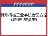 滁州机械工业学校食品安全(滁州机械食安)