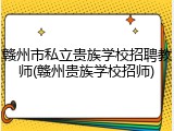 赣州市私立贵族学校招聘教师(赣州贵族学校招师)