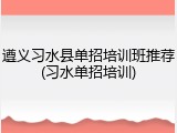 遵义习水县单招培训班推荐(习水单招培训)