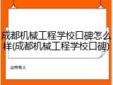成都机械工程学校口碑怎么样(成都机械工程学校口碑)