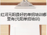红河元阳县好的单招培训哪里有(元阳单招培训)