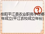 岳阳平江县农业职高学校哪年成立(平江农校成立年份)