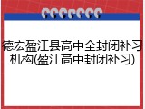 德宏盈江县高中全封闭补习机构(盈江高中封闭补习)