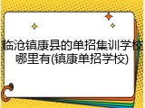 临沧镇康县的单招集训学校哪里有(镇康单招学校)