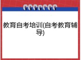 教育自考培训(自考教育辅导)
