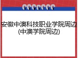 安徽中澳科技职业学院周边(中澳学院周边)