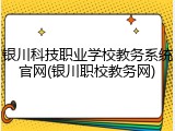 银川科技职业学校教务系统官网(银川职校教务网)