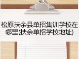 松原扶余县单招集训学校在哪里(扶余单招学校地址)