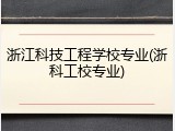 浙江科技工程学校专业(浙科工校专业)