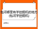 包河哪里有学挖掘机的地方(包河学挖掘机)