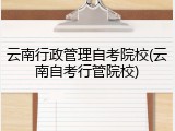 云南行政管理自考院校(云南自考行管院校)