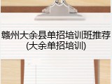 赣州大余县单招培训班推荐(大余单招培训)