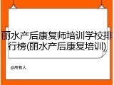 丽水产后康复师培训学校排行榜(丽水产后康复培训)