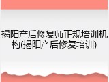 揭阳产后修复师正规培训机构(揭阳产后修复培训)