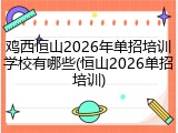 鸡西恒山2026年单招培训学校有哪些(恒山2026单招培训)