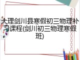 大理剑川县寒假初三物理补习课程(剑川初三物理寒假班)