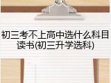 初三考不上高中选什么科目读书(初三升学选科)