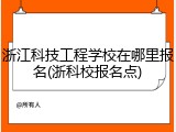 浙江科技工程学校在哪里报名(浙科校报名点)