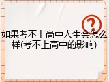 如果考不上高中人生会怎么样(考不上高中的影响)