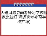 大理洱源县高考补习学校哪家比较好(洱源高考补习学校推荐)