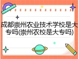 成都崇州农业技术学校是大专吗(崇州农校是大专吗)