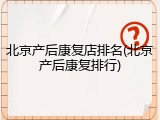北京产后康复店排名(北京产后康复排行)