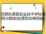 河源东源县农业技术学校单招分数线(东源农校单招线)