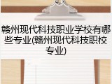 赣州现代科技职业学校有哪些专业(赣州现代科技职校专业)
