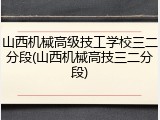 山西机械高级技工学校三二分段(山西机械高技三二分段)
