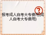报考成人自考大专费用(成人自考大专费用)