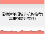 常德津单招培训机构推荐(津单招培训推荐)