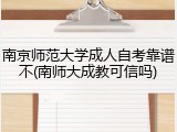 南京师范大学成人自考靠谱不(南师大成教可信吗)