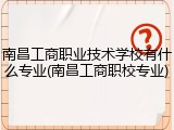 南昌工商职业技术学校有什么专业(南昌工商职校专业)
