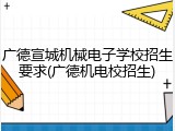广德宣城机械电子学校招生要求(广德机电校招生)